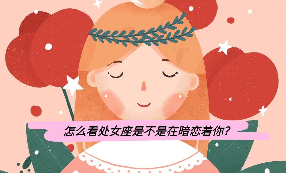 怎么看处女座是不是在暗恋着你?