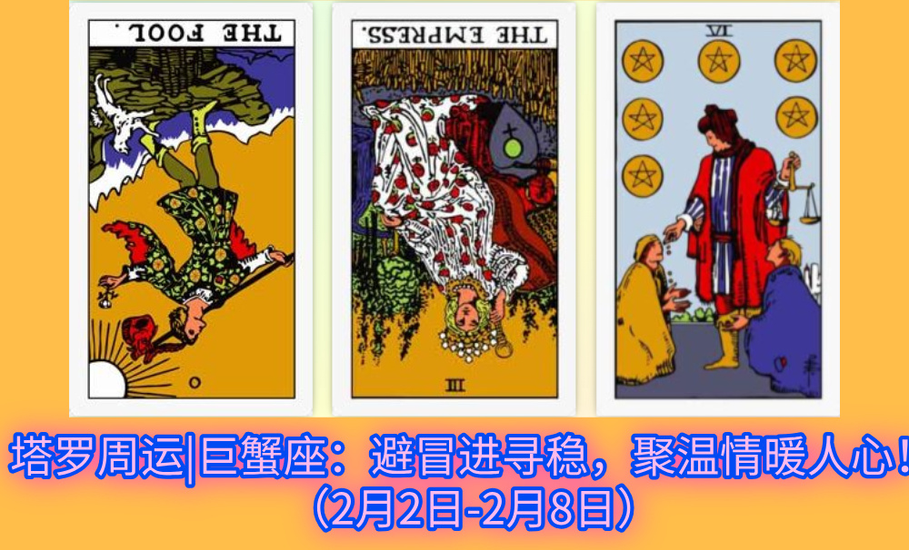 塔罗周运|巨蟹座：避冒进寻稳，聚温情暖人心！（2月2日-2月8日）