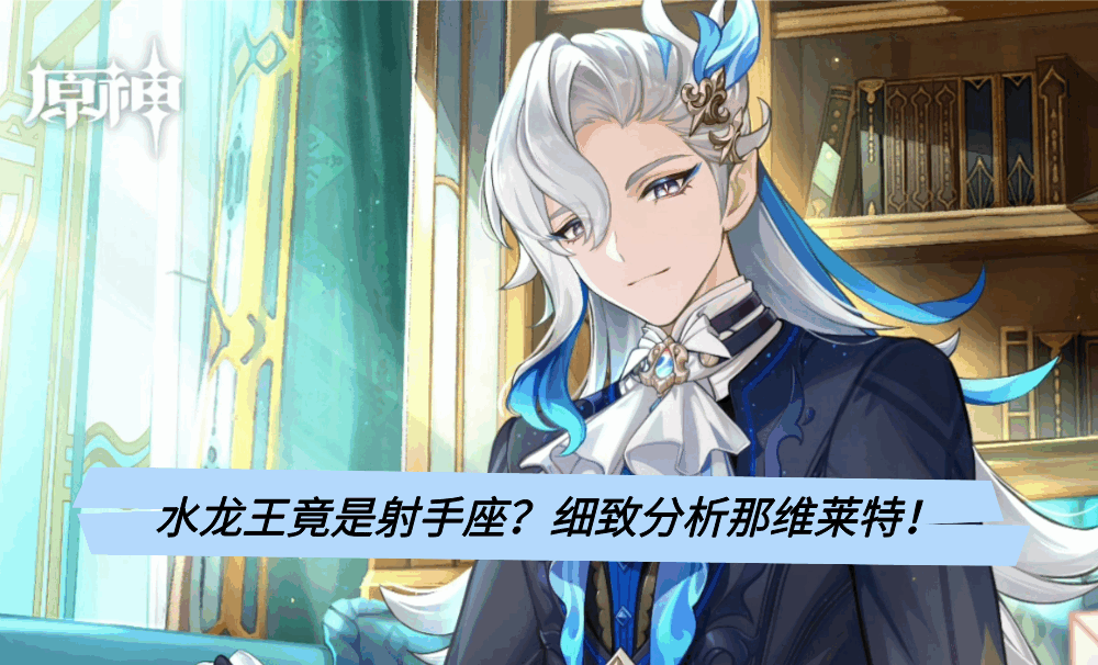 水龙王竟是射手座？细致分析那维莱特！