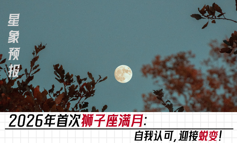 星象预报｜2026年首次狮子座满月：自我认可，迎接蜕变！