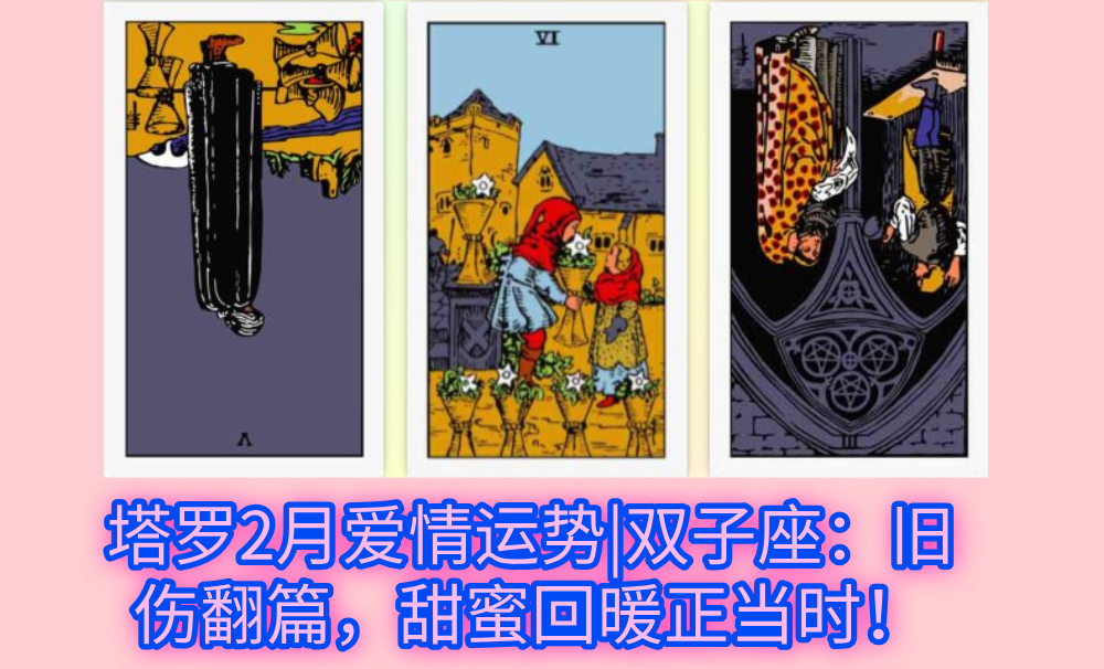 塔罗2月爱情运势|双子座:旧伤翻篇,甜蜜回暖正当时!
