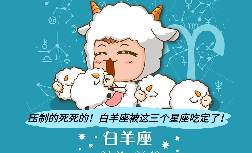 压制的死死的!白羊座被这三个星座吃定了!