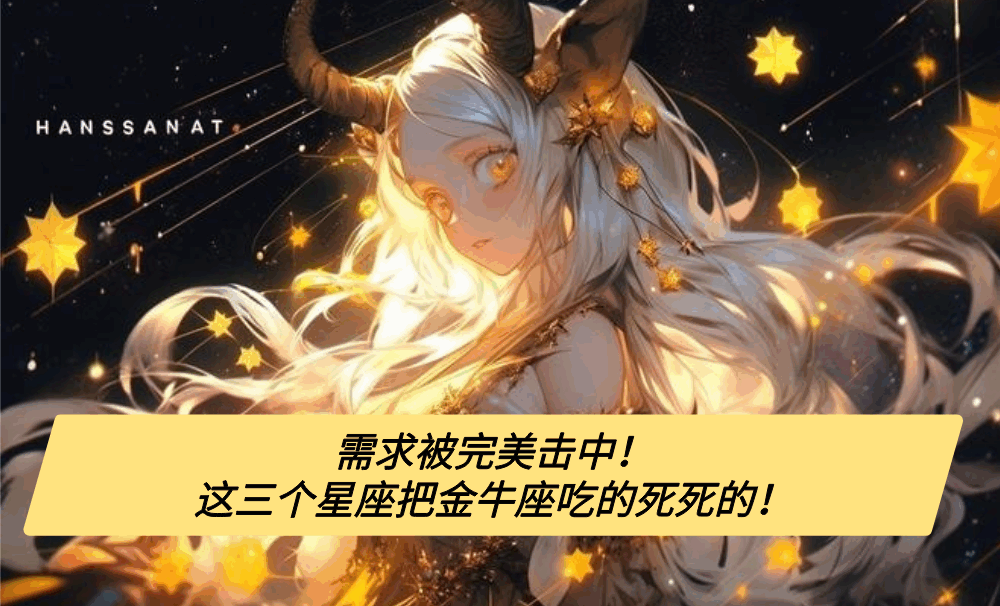 需求被完美击中!这三个星座把金牛座吃的死死的!