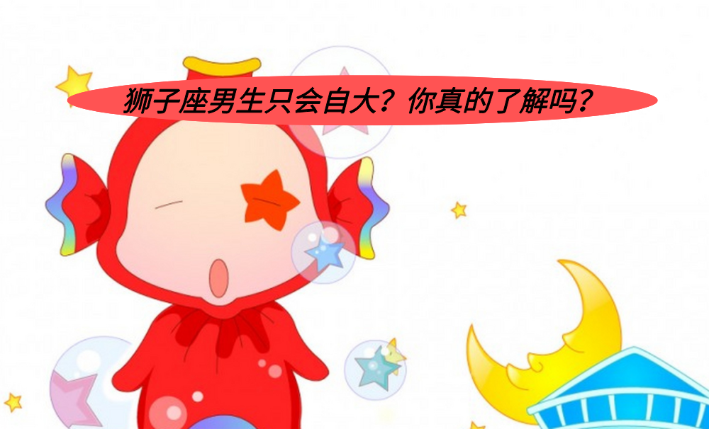 狮子座男生只会自大？你真的了解吗？