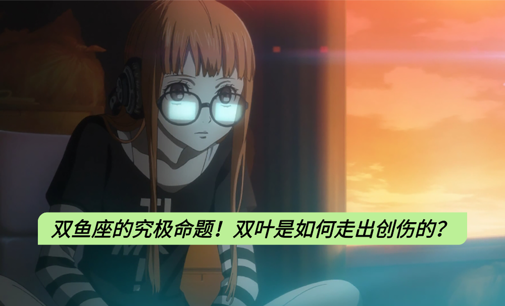 双鱼座的究极命题！双叶是如何走出创伤的？