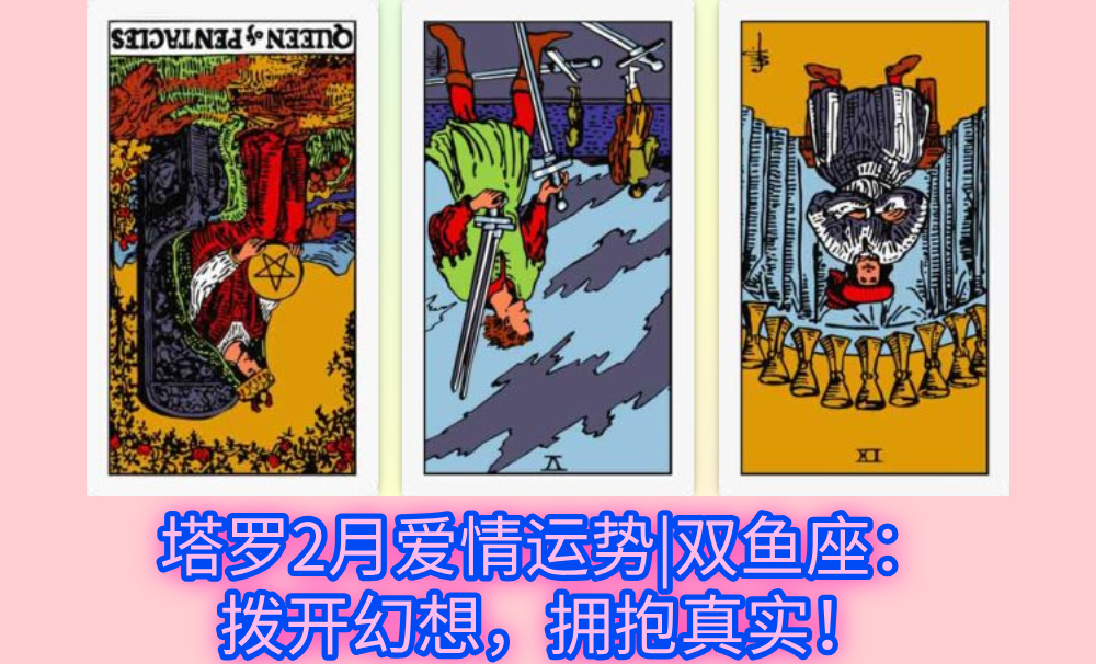 塔罗2月爱情运势|双鱼座：拨开幻想，拥抱真实！