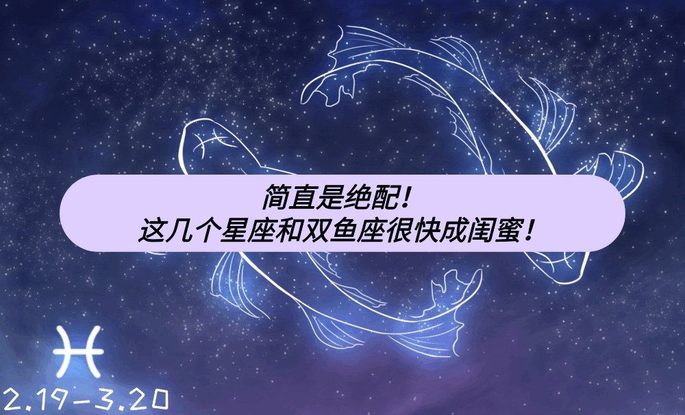 简直是绝配!这几个星座和双鱼座很快成闺蜜!