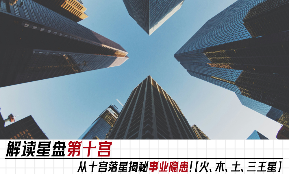解读星盘第十宫：从十宫落星揭秘事业隐患！【火、木、土、三王星】