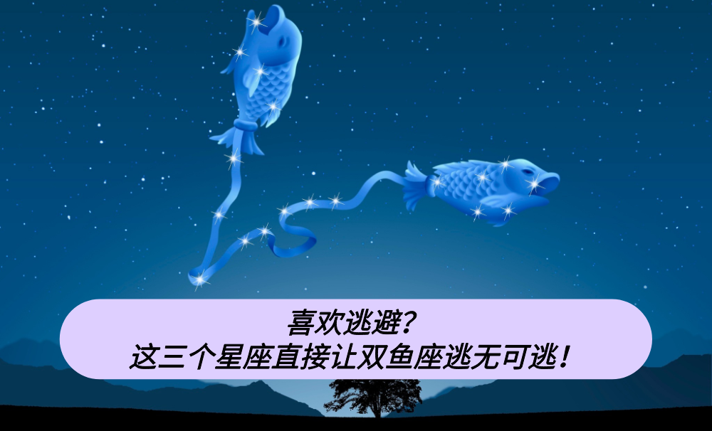 喜欢逃避？这三个星座直接让双鱼座逃无可逃！