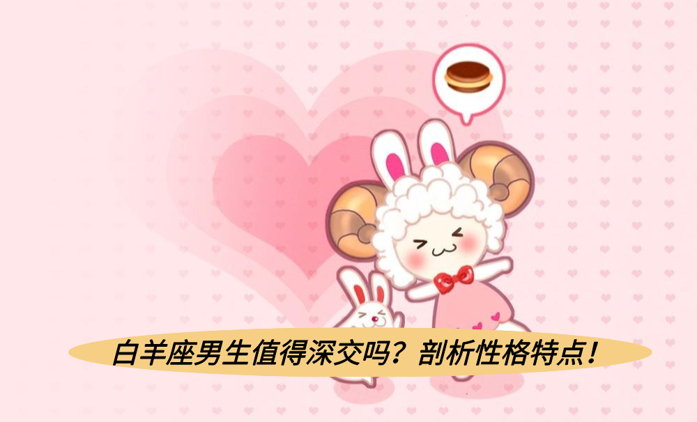 白羊座男生值得深交吗?剖析性格特点!