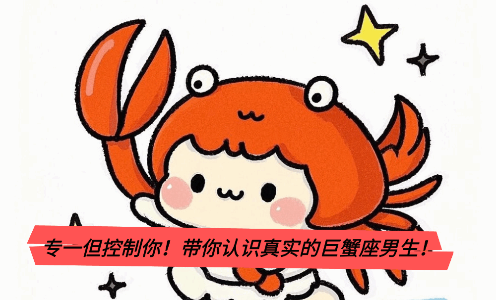 专一但控制你!带你认识真实的巨蟹座男生!
