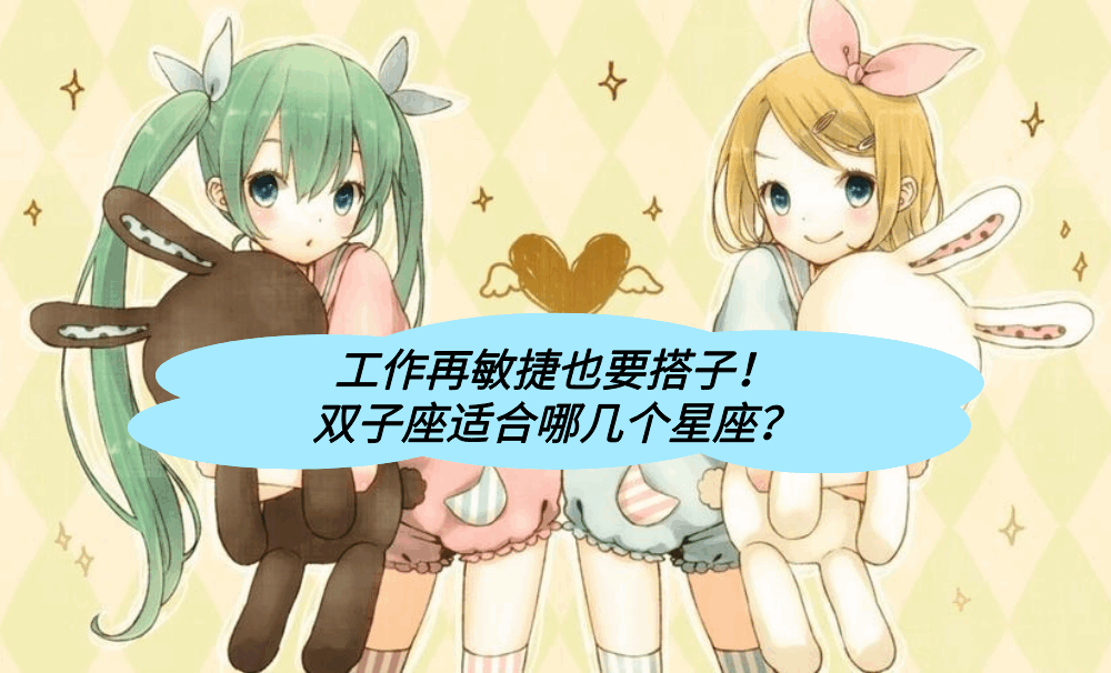 工作再敏捷也要搭子！双子座适合哪几个星座？