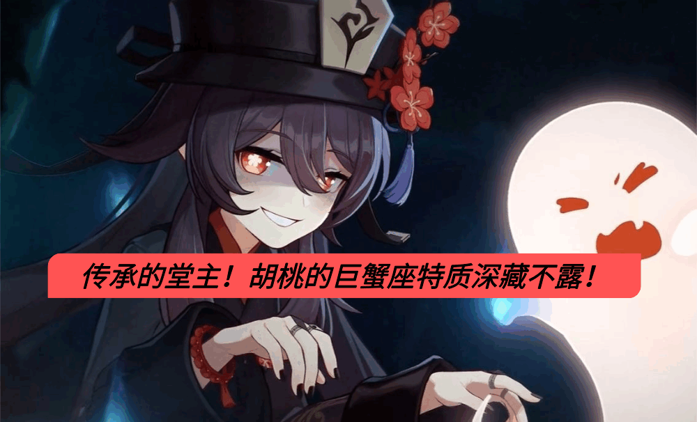 传承的堂主！胡桃的巨蟹座特质深藏不露！