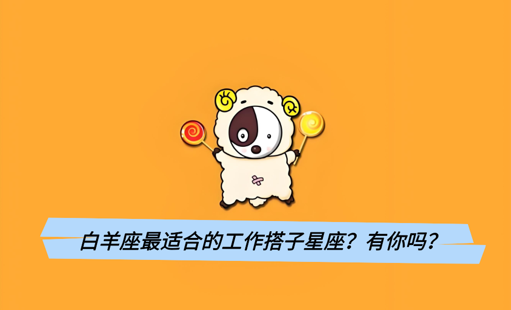 白羊座最适合的工作搭子星座？有你吗？