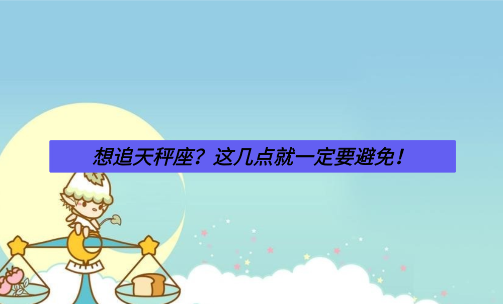 想追天秤座？这几点就一定要避免！