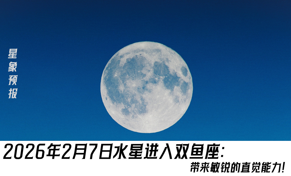 星象预报｜2026年2月7日水星进入双鱼座：带来敏锐的直觉能力！