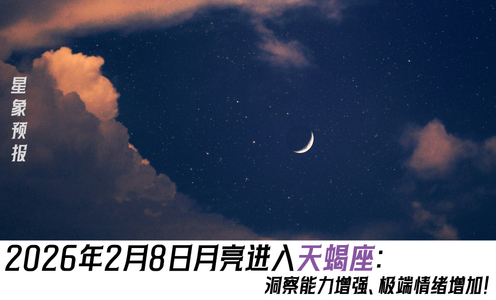 星象预报：2026年2月8日月亮进入天蝎座：洞察能力增强、极端情绪增加！