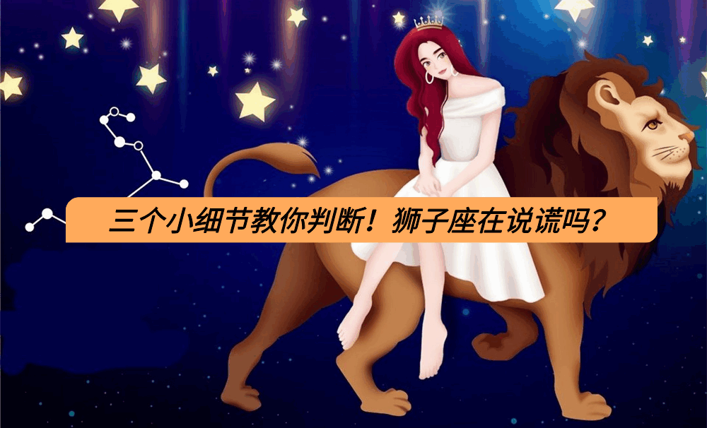 三个小细节教你判断！狮子座在说谎吗？