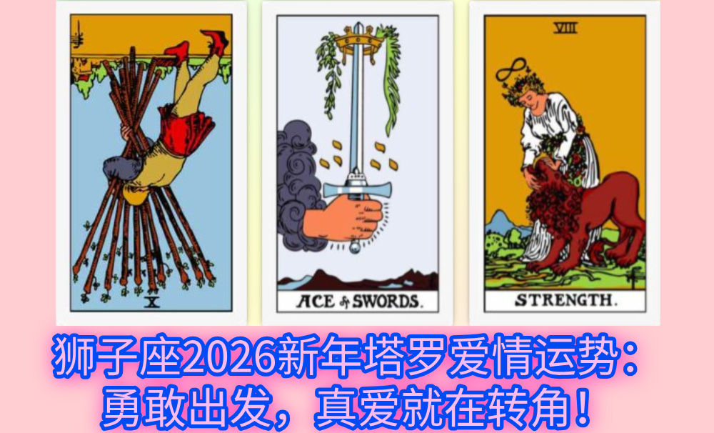 狮子座2026新年塔罗爱情运势：勇敢出发，真爱就在转角！