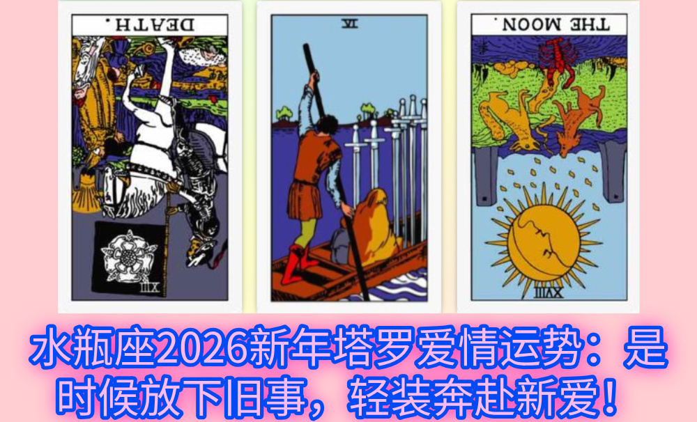 水瓶座2026新年塔罗爱情运势：是时候放下旧事，轻装奔赴新爱！