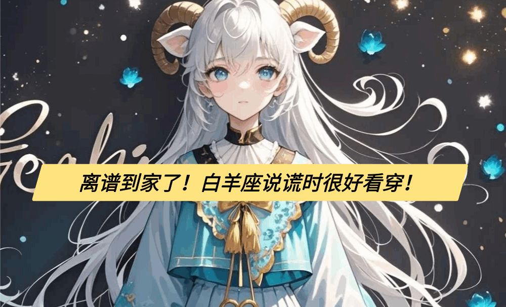 离谱到家了！白羊座说谎时很好看穿！