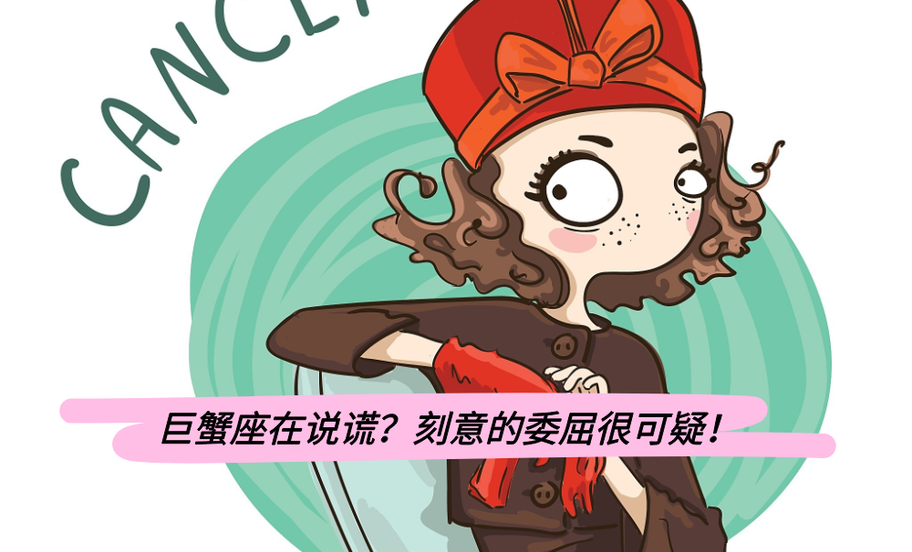 巨蟹座在说谎？刻意的委屈很可疑！