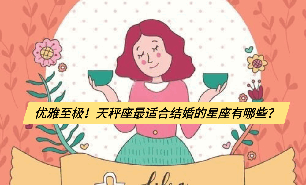 优雅至极!天秤座最适合结婚的星座有哪些?