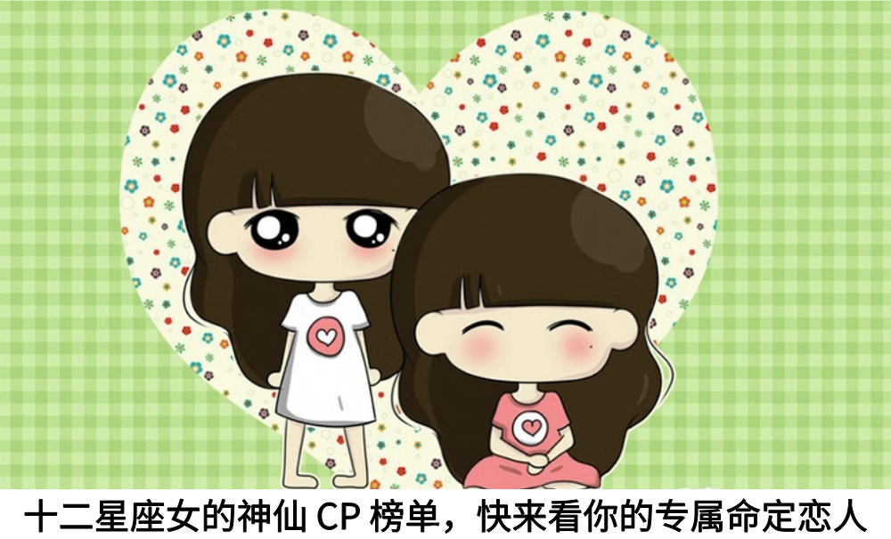 十二星座女的神仙 CP 榜单，快来看你的专属命定恋人！