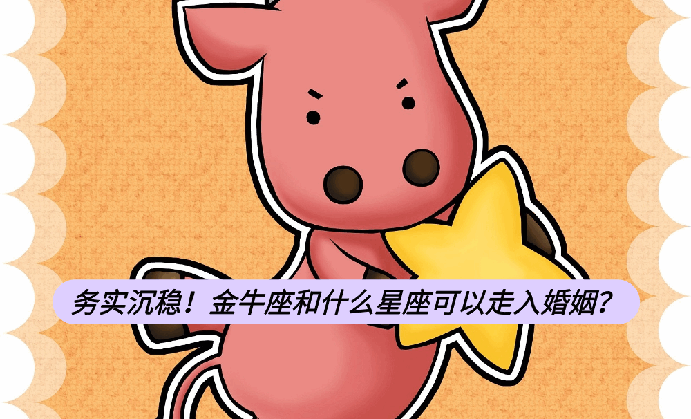 务实沉稳！金牛座和什么星座可以走入婚姻？