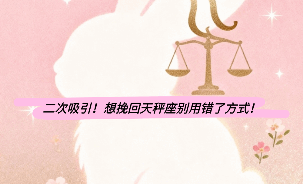 二次吸引!想挽回天秤座别用错了方式!