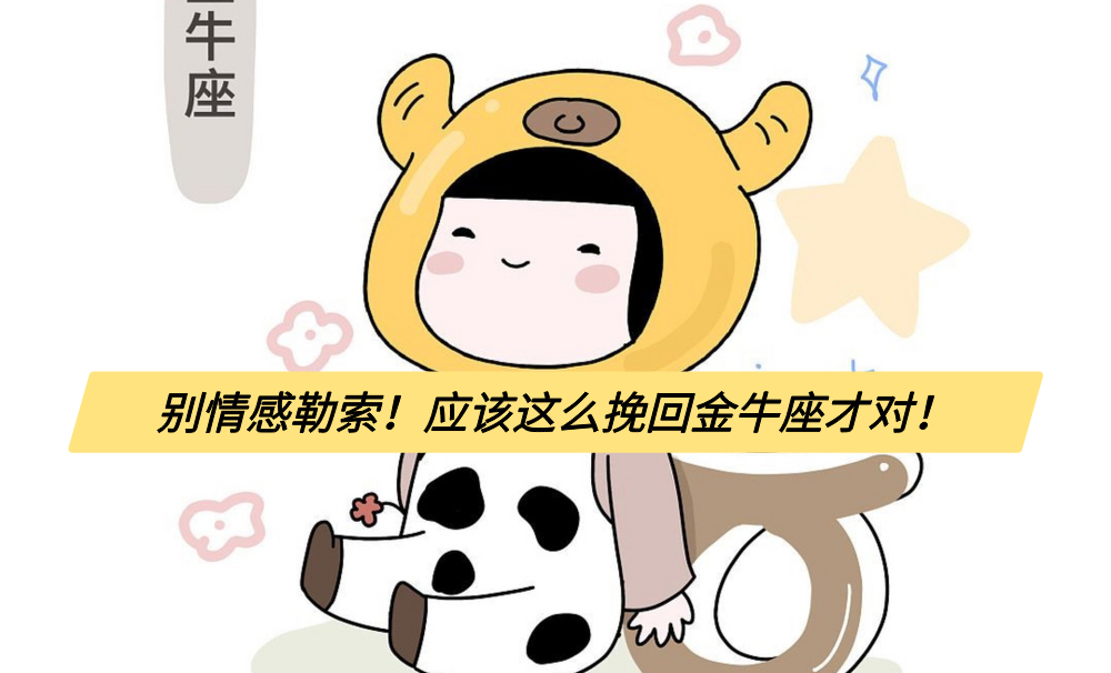 别情感勒索！应该这么挽回金牛座才对！