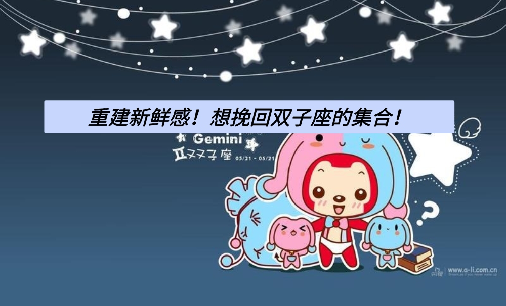 重建新鲜感！想挽回双子座的集合！
