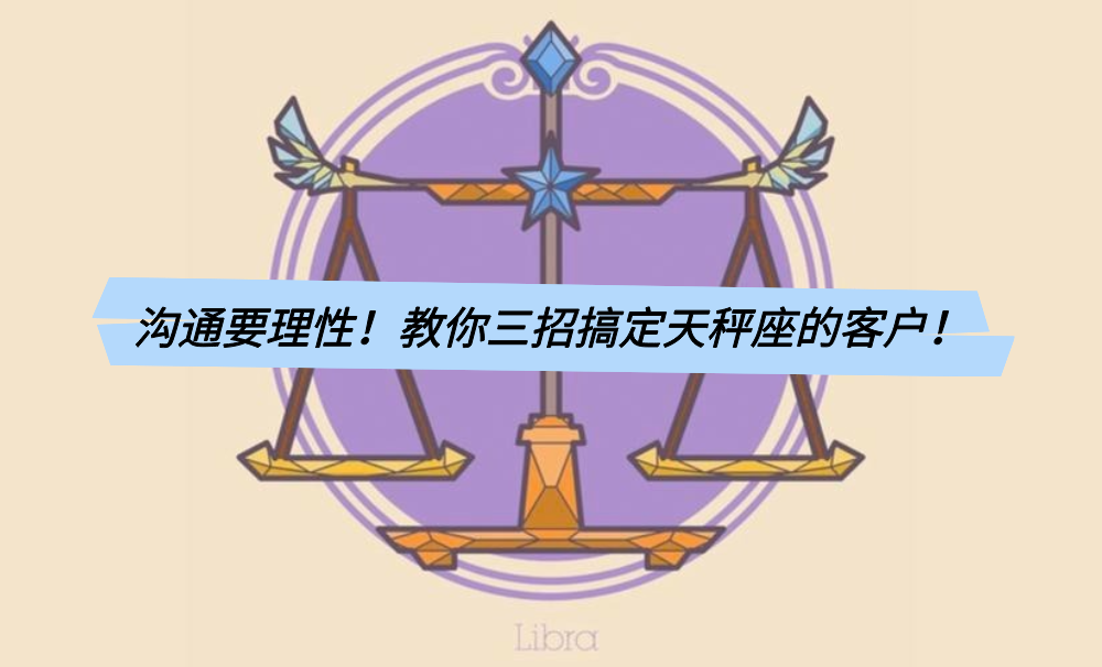 沟通要理性!教你三招搞定天秤座的客户!