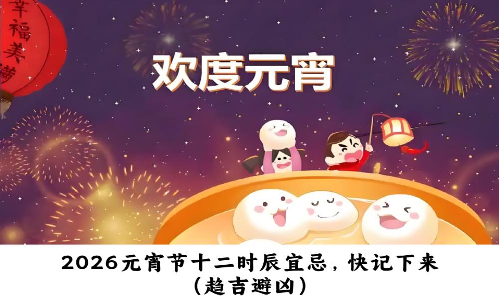 2026元宵节十二时辰宜忌，快记下来（趋吉避凶）