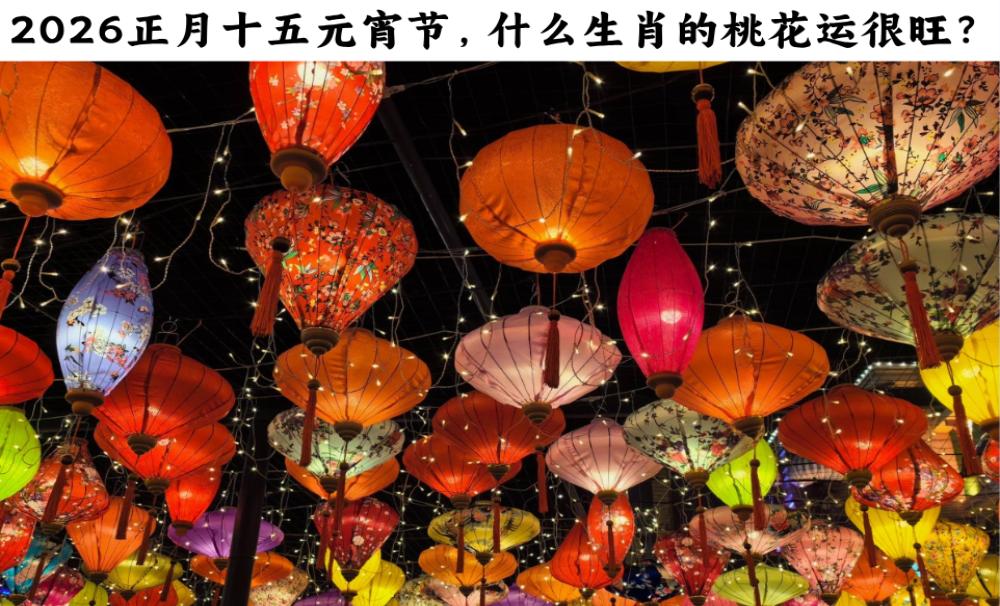 2026正月十五元宵节，什么生肖的桃花运很旺？