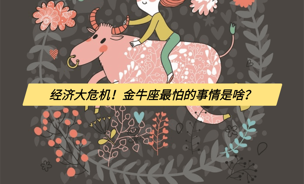 经济大危机!金牛座最怕的事情是啥?