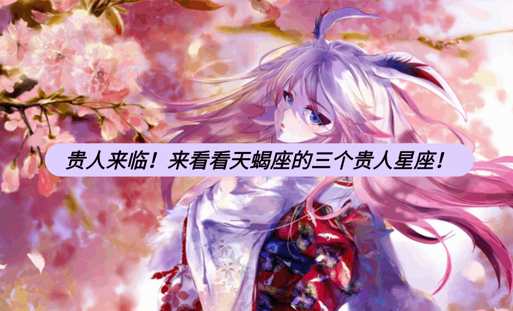 贵人来临！来看看天蝎座的三个贵人星座！