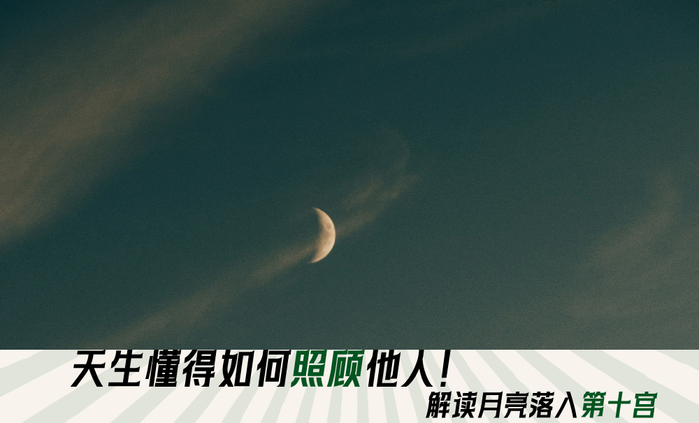 天生懂得如何照顾他人!解读月亮落入第十宫
