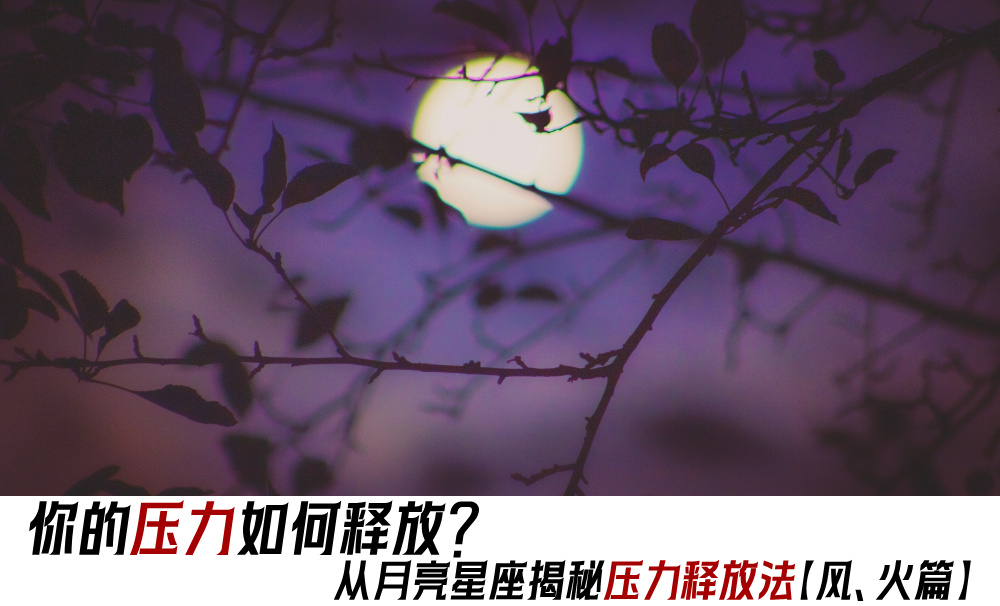 你的压力如何释放？从月亮星座揭秘释压力压力释放法【风、火篇】