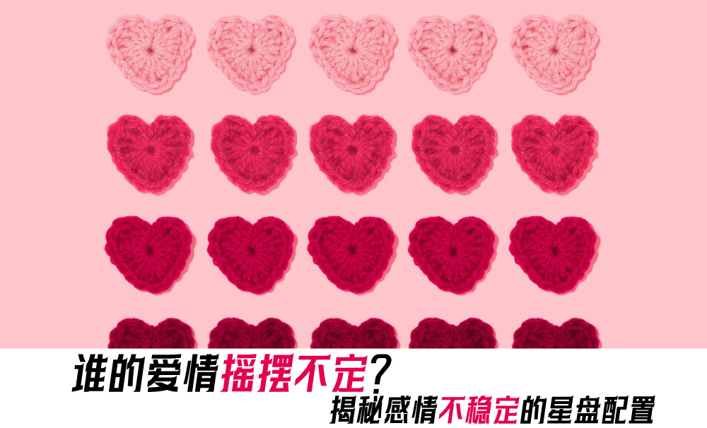 谁的爱情摇摆不定？揭秘感情不稳定的星盘配置