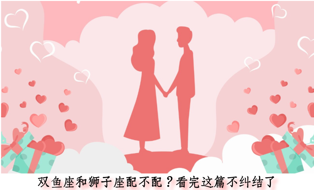 双鱼座和狮子座配不配？看完这篇不纠结了