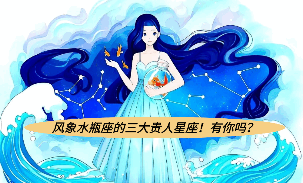 风象水瓶座的三大贵人星座!有你吗?