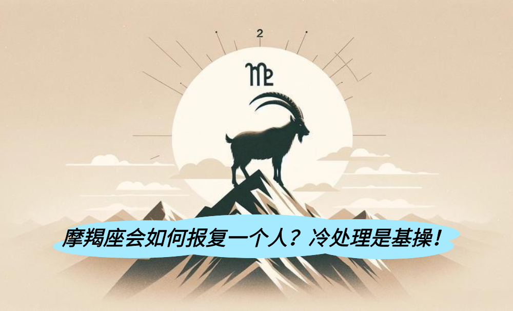 摩羯座会如何报复一个人？冷处理是基操！