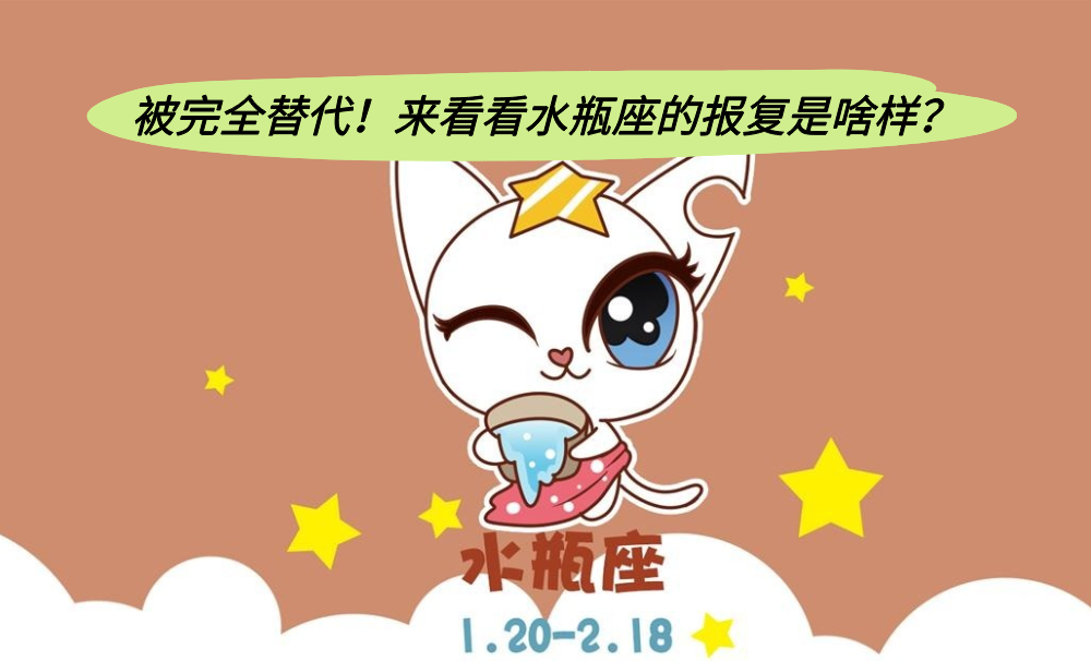 被完全替代!来看看水瓶座的报复是啥样?