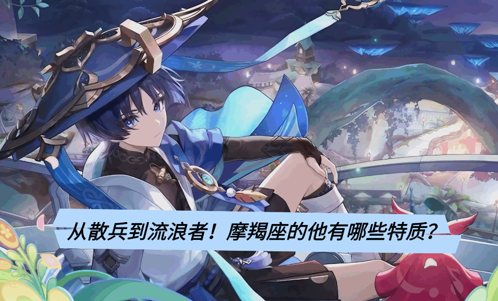 从散兵到流浪者！摩羯座的他有哪些特质？