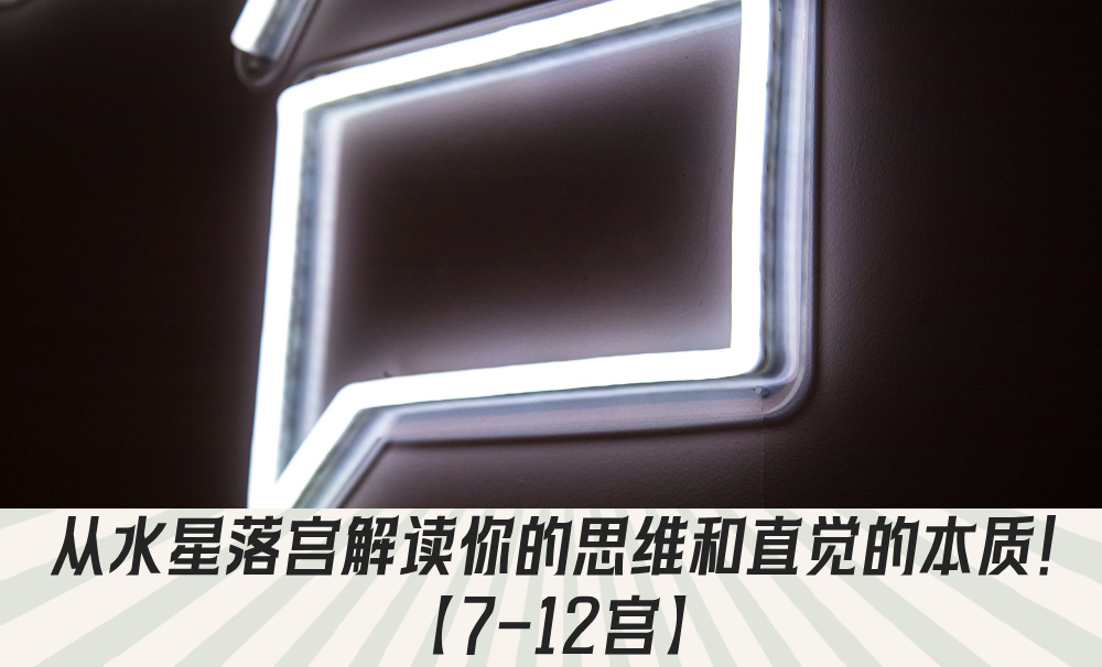 从水星落宫解读你的思维和直觉的本质！【7-12宫】