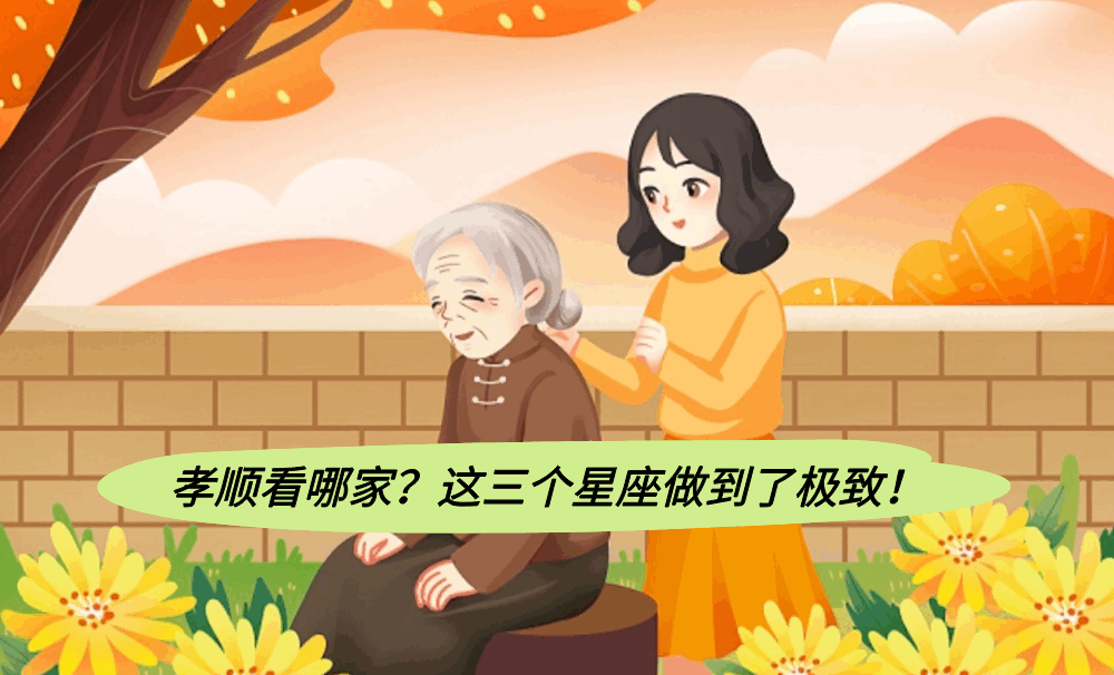 孝顺看哪家？这三个星座做到了极致！