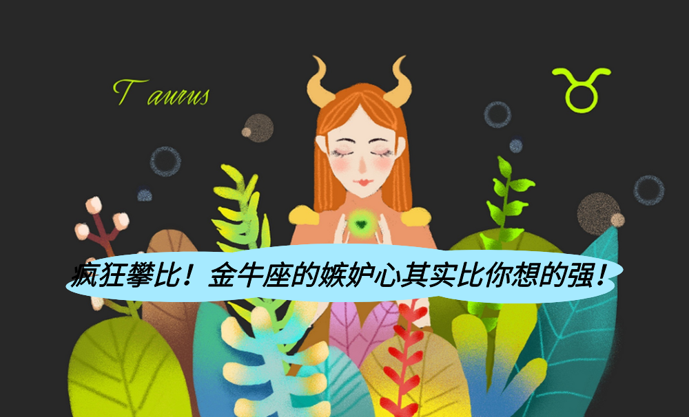 疯狂攀比!金牛座的嫉妒心其实比你想的强!