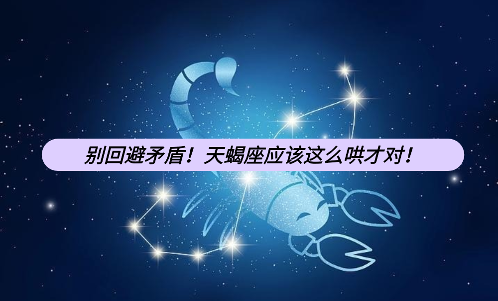 别回避矛盾！天蝎座应该这么哄才对！