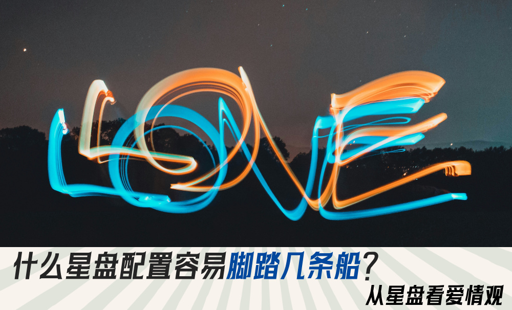 什么星盘配置容易脚踏几条船？从星盘看爱情观